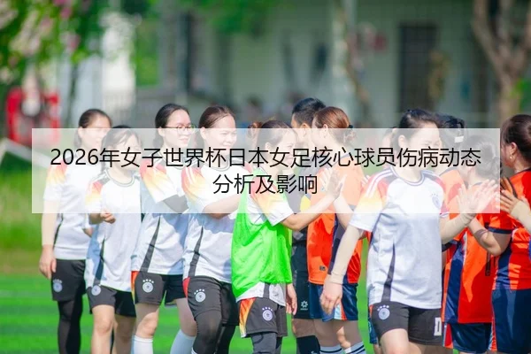 2026年女子世界杯日本女足核心球员伤病动态分析及影响 | AYX Sports