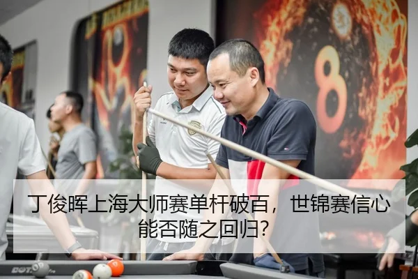 丁俊晖上海大师赛单杆破百，世锦赛信心能否随之回归？