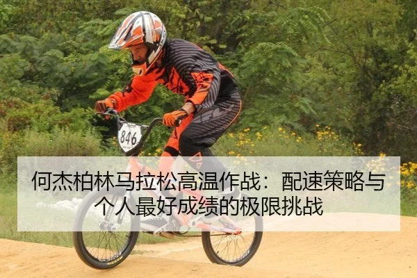 何杰柏林马拉松高温作战：配速策略与个人最好成绩的极限挑战