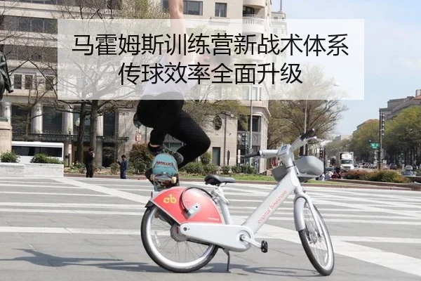 马霍姆斯训练营新战术体系 传球效率全面升级