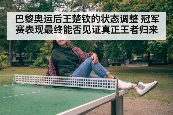 巴黎奥运后王楚钦的状态调整 冠军赛表现最终能否见证真正王者归来