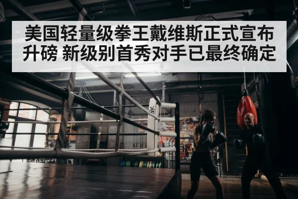 美国轻量级拳王戴维斯正式宣布升磅 新级别首秀对手已最终确定